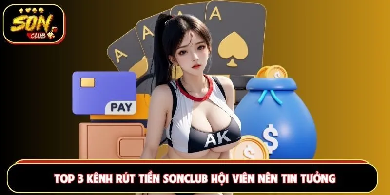 Top 3 kênh rút tiền Sonclub hội viên nên tin tưởng