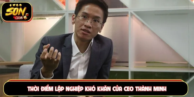 Thời điểm lập nghiệp khó khăn của CEO Thành Minh