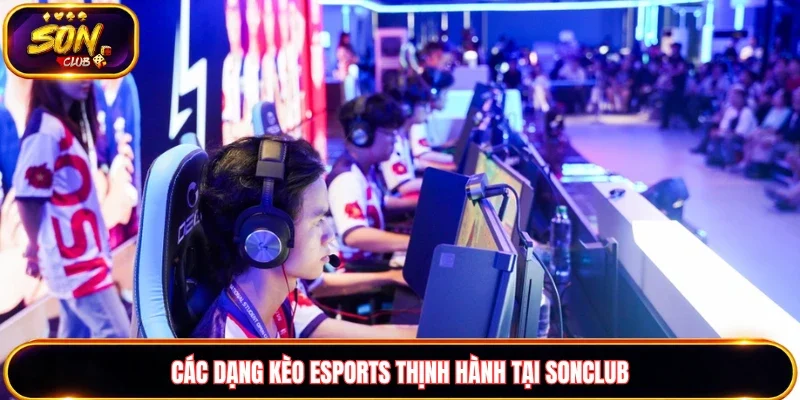 Các dạng kèo Esports thịnh hành tại Sonclub